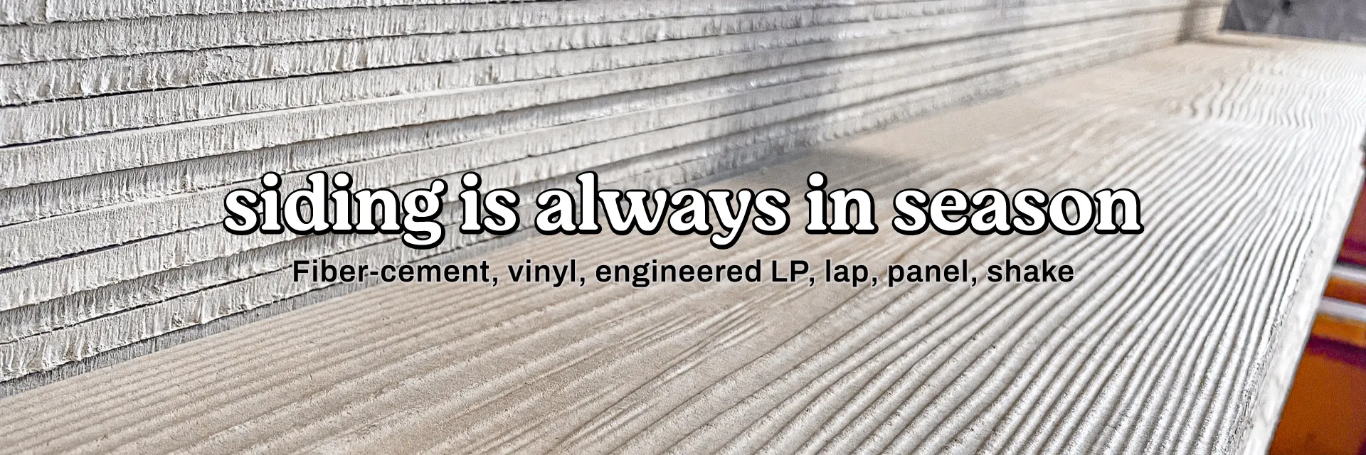 Siding is always in season! Fiber-cement, vinyl, LP, lap, panel, shake